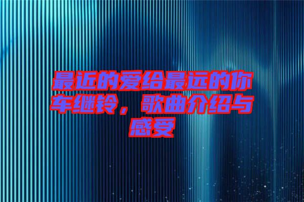 最近的愛(ài)給最遠(yuǎn)的你車?yán)^鈴,歌曲介紹與感受