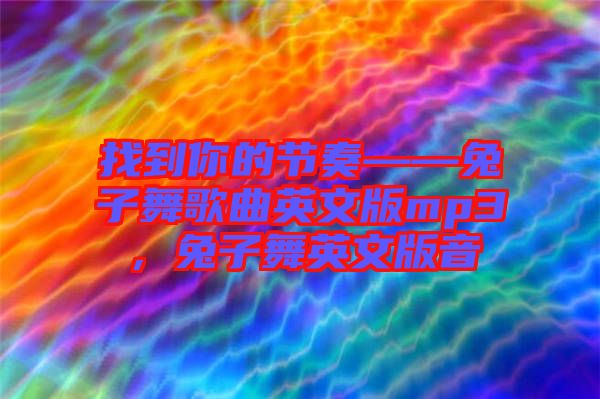 找到你的節奏——兔子舞歌曲英文版mp3，兔子舞英文版音