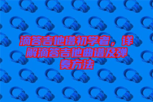 滴答吉他譜初學(xué)者，詳解滴答吉他曲譜及彈奏方法