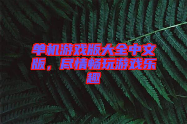 單機游戲版大全中文版,盡情暢玩游戲樂趣