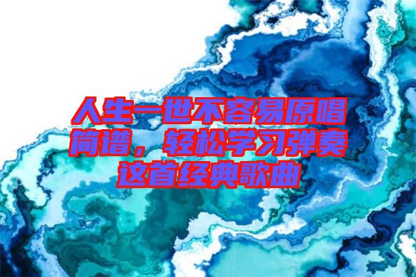 人生一世不容易原唱簡(jiǎn)譜，輕松學(xué)習(xí)彈奏這首經(jīng)典歌曲