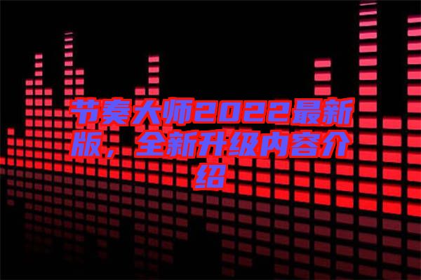 節(jié)奏大師2022最新版，全新升級內(nèi)容介紹