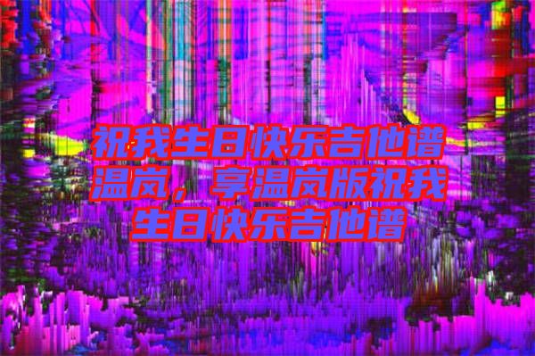 祝我生日快樂吉他譜溫嵐,享溫嵐版祝我生日快樂吉他譜