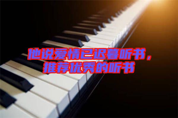 他說(shuō)愛(ài)情已遲暮聽(tīng)書(shū),推薦優(yōu)秀的聽(tīng)書(shū)