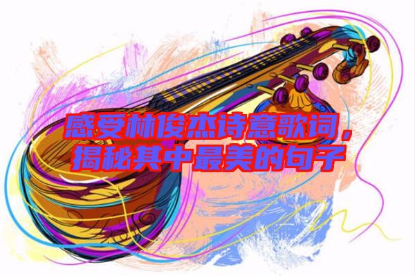 感受林俊杰詩意歌詞,揭秘其中最美的句子