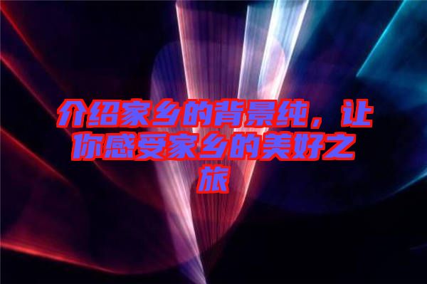 介紹家鄉的背景純，讓你感受家鄉的美好之旅