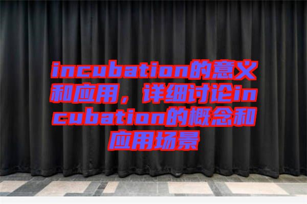 incubation的意義和應用,詳細討論incubation的概念和應用場景