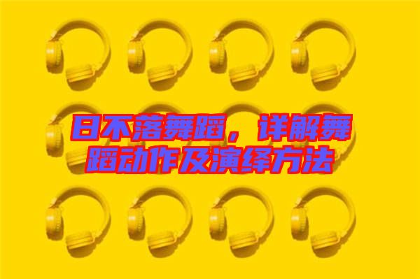 日不落舞蹈，詳解舞蹈動作及演繹方法