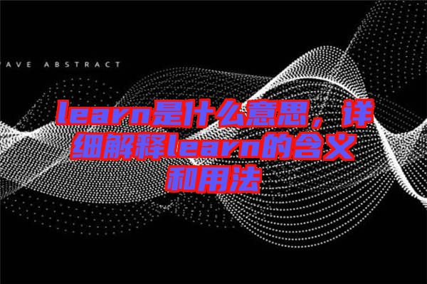 learn是什么意思,詳細解釋learn的含義和用法