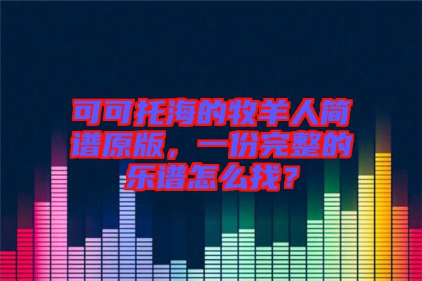 可可托海的牧羊人簡(jiǎn)譜原版，一份完整的樂(lè)譜怎么找？