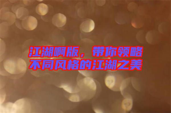 江湖啊版,帶你領(lǐng)略不同風(fēng)格的江湖之美