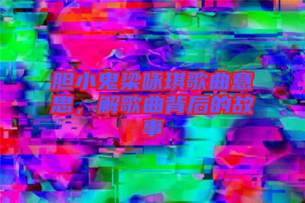 膽小鬼梁詠琪歌曲意思，解歌曲背后的故事