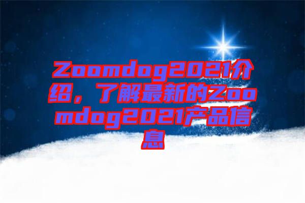 Zoomdog2021介紹,了解最新的Zoomdog2021產品信息