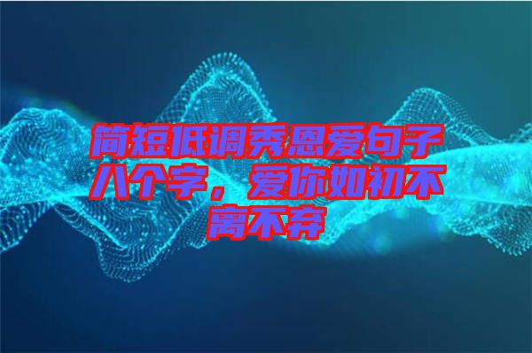 簡(jiǎn)短低調(diào)秀恩愛(ài)句子八個(gè)字,愛(ài)你如初不離不棄