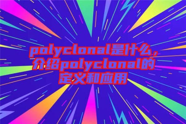 polyclonal是什么,介紹polyclonal的定義和應用