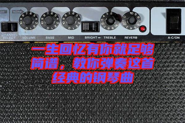 一生回憶有你就足夠簡(jiǎn)譜,教你彈奏這首經(jīng)典的鋼琴曲