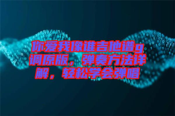 你愛我像誰吉他譜g調原版，彈奏方法詳解，輕松學會彈唱