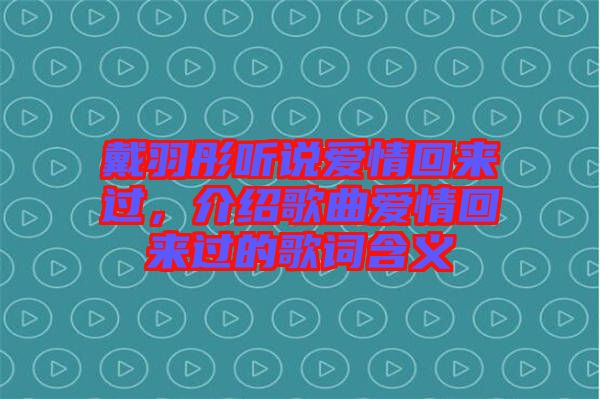 戴羽彤聽說愛情回來過，介紹歌曲愛情回來過的歌詞含義
