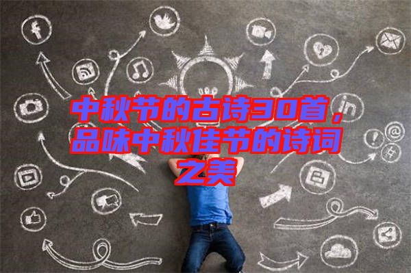 中秋節(jié)的古詩(shī)30首,品味中秋佳節(jié)的詩(shī)詞之美