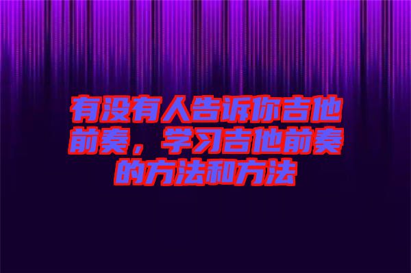 有沒有人告訴你吉他前奏，學習吉他前奏的方法和方法