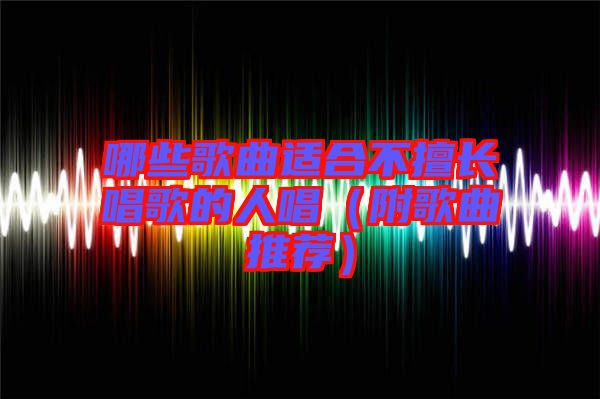 哪些歌曲適合不擅長唱歌的人唱(附歌曲推薦)