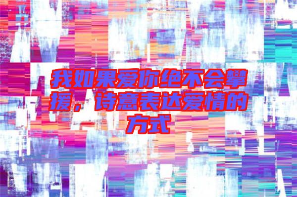 我如果愛你絕不會攀援,詩意表達愛情的方式