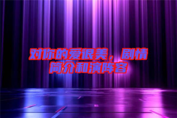 對(duì)你的愛很美，劇情簡(jiǎn)介和演陣容