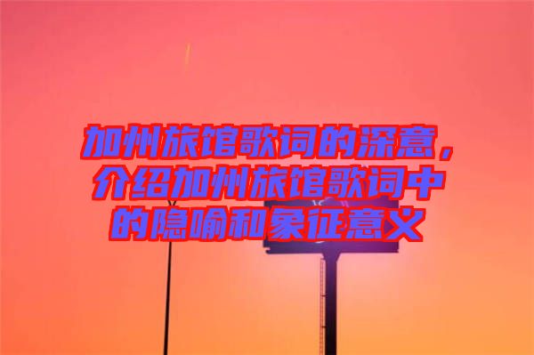 加州旅館歌詞的深意,介紹加州旅館歌詞中的隱喻和象征意義