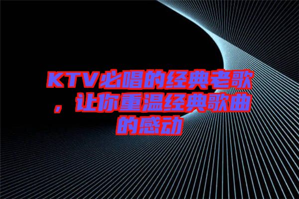 KTV必唱的經典老歌,讓你重溫經典歌曲的感動