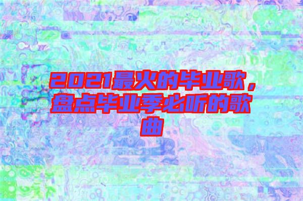 2021最火的畢業(yè)歌,盤點(diǎn)畢業(yè)季必聽(tīng)的歌曲