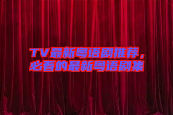 TV最新粵語(yǔ)劇推薦，必看的最新粵語(yǔ)劇集