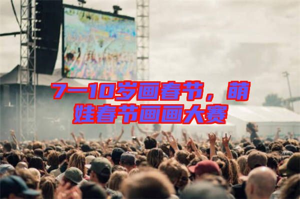 7一10歲畫春節，萌娃春節畫畫大賽