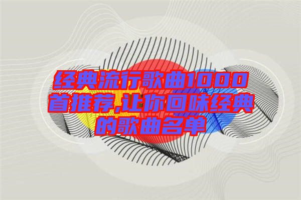 經典流行歌曲1000首推薦,讓你回味經典的歌曲名單