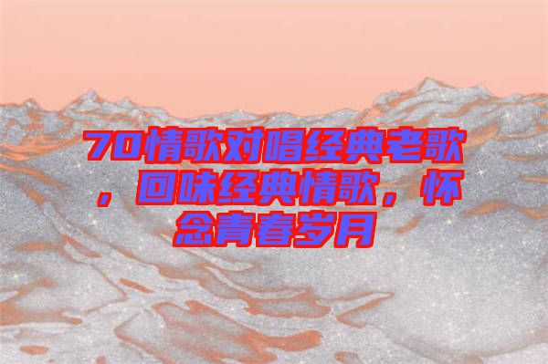 70情歌對唱經典老歌,回味經典情歌,懷念青春歲月