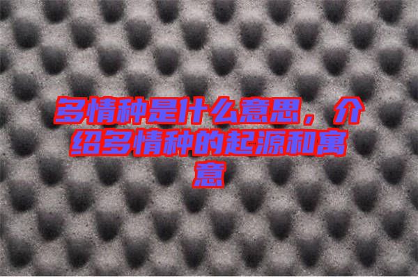 多情種是什么意思，介紹多情種的起源和寓意
