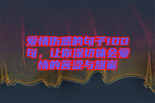 愛情傷感的句子100句，讓你深切體會愛情的苦澀與甜蜜