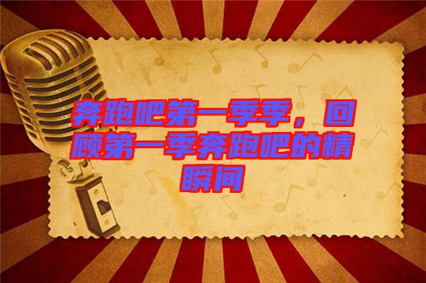 奔跑吧第一季季,回顧第一季奔跑吧的精瞬間