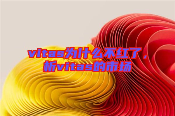 vitas為什么不紅了,析vitas的市場