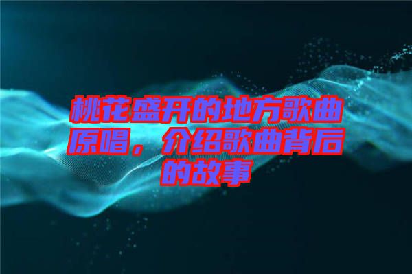 桃花盛開的地方歌曲原唱，介紹歌曲背后的故事