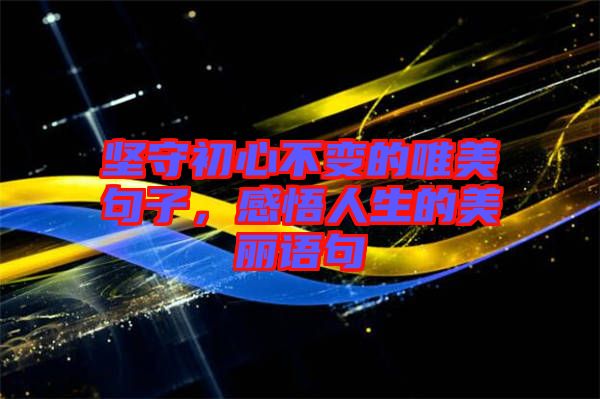 堅守初心不變的唯美句子，感悟人生的美麗語句