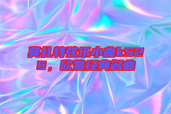 莫扎特弦樂小曲k525,欣賞經典名曲