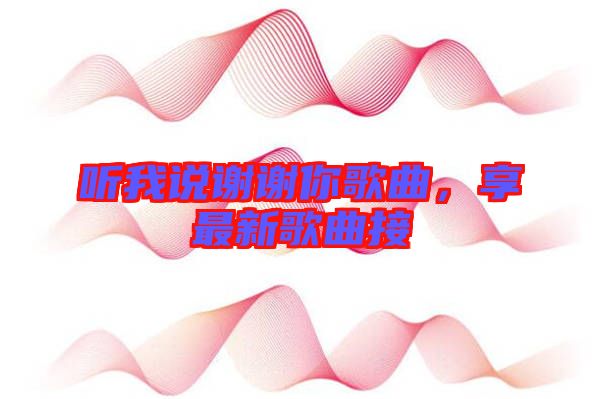 聽我說謝謝你歌曲,享最新歌曲接