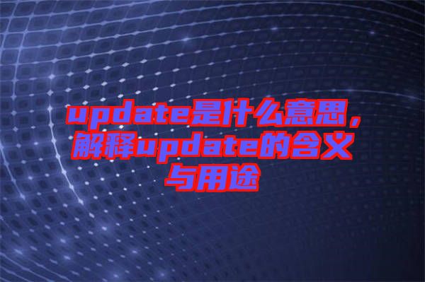 update是什么意思,解釋update的含義與用途