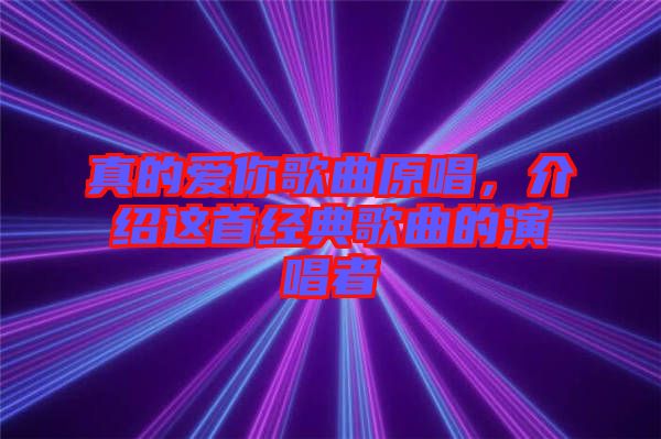 真的愛你歌曲原唱，介紹這首經(jīng)典歌曲的演唱者