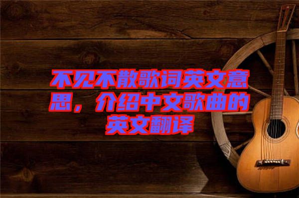 不見不散歌詞英文意思,介紹中文歌曲的英文翻譯