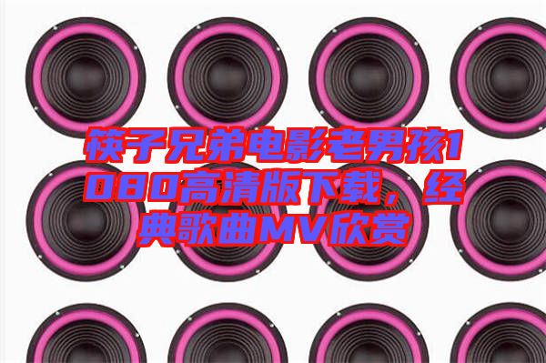 筷子兄弟電影老男孩1080高清版下載，經(jīng)典歌曲MV欣賞