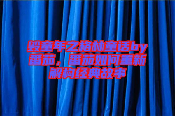 毀童年之格林童話by番茄，番茄如何重新解構經典故事