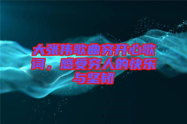 大張偉歌曲窮開心歌詞,感受窮人的快樂與堅韌