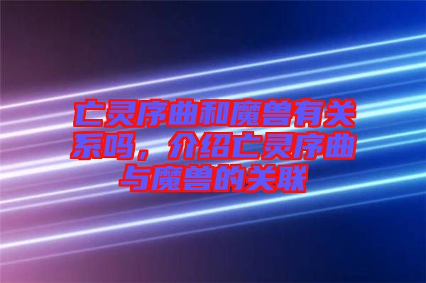 亡靈序曲和魔獸有關(guān)系嗎,介紹亡靈序曲與魔獸的關(guān)聯(lián)