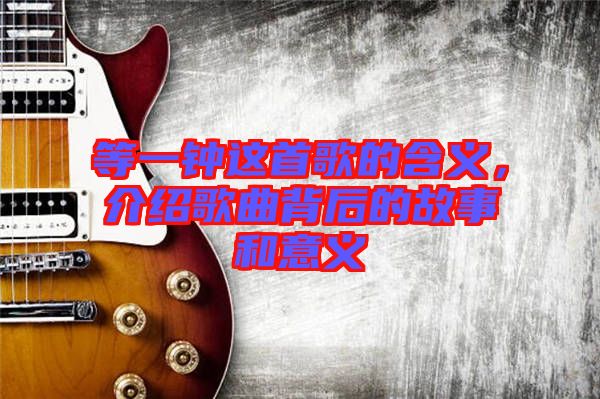 等一鐘這首歌的含義，介紹歌曲背后的故事和意義